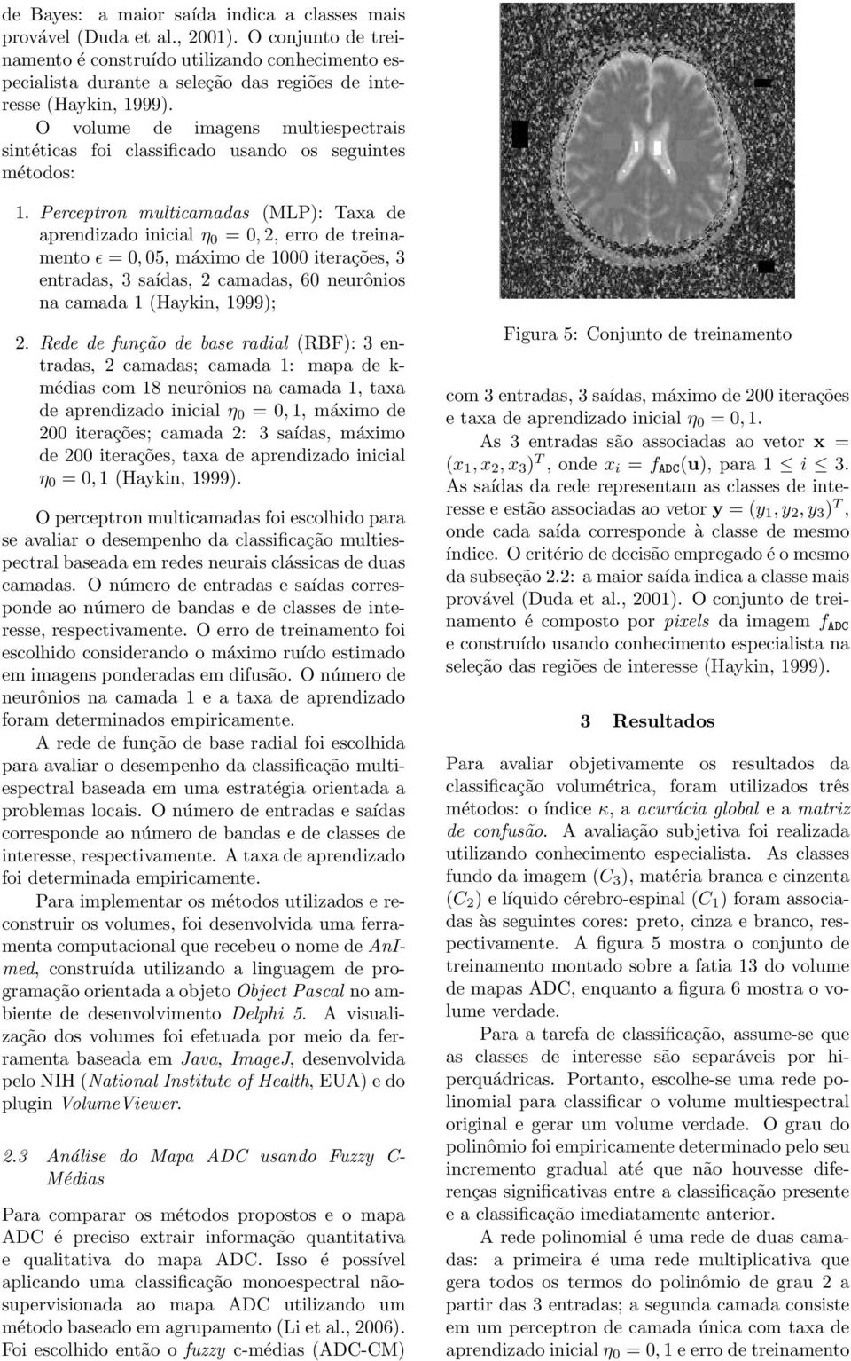 O volume de imagens multiespectrais sintéticas foi classificado usando os seguintes métodos: 1.