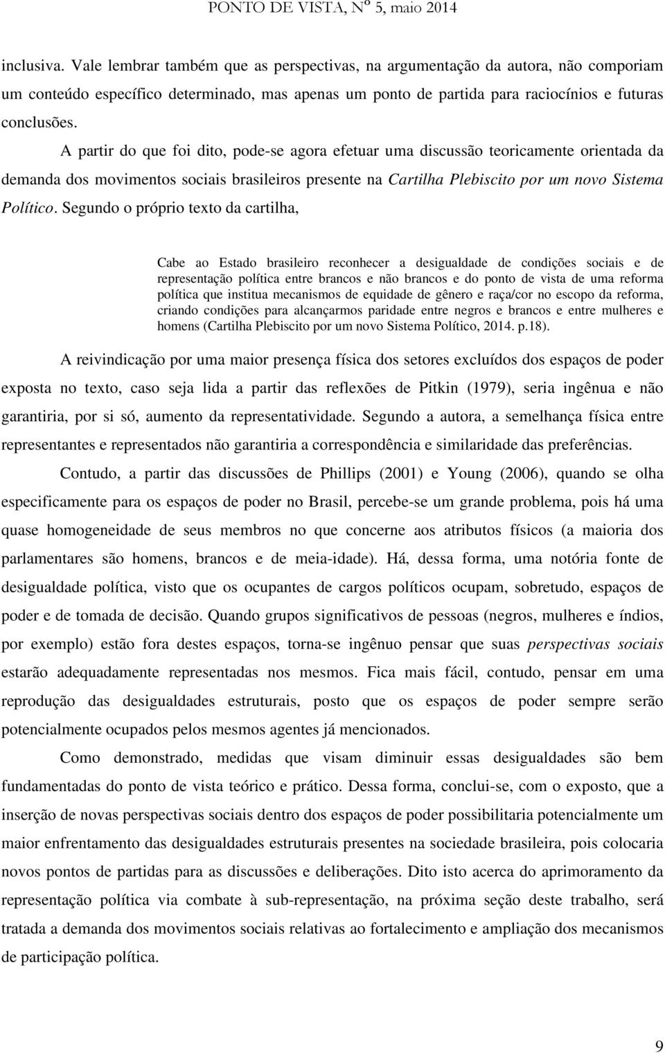 Segundo o próprio texto da cartilha, Cabe ao Estado brasileiro reconhecer a desigualdade de condições sociais e de representação política entre brancos e não brancos e do ponto de vista de uma