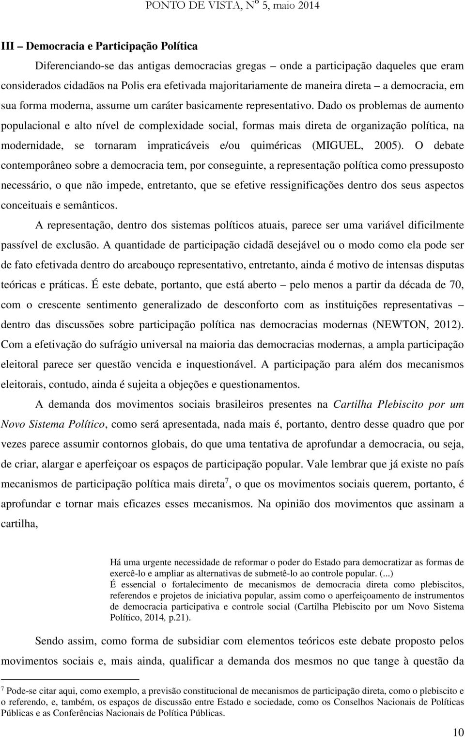 Dado os problemas de aumento populacional e alto nível de complexidade social, formas mais direta de organização política, na modernidade, se tornaram impraticáveis e/ou quiméricas (MIGUEL, 2005).