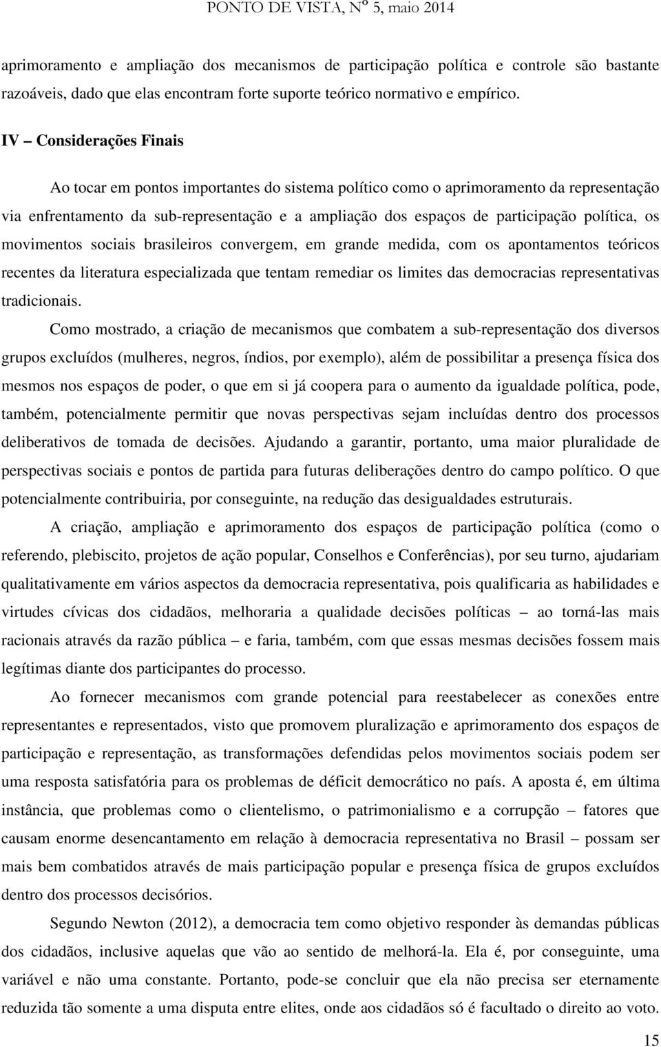 política, os movimentos sociais brasileiros convergem, em grande medida, com os apontamentos teóricos recentes da literatura especializada que tentam remediar os limites das democracias