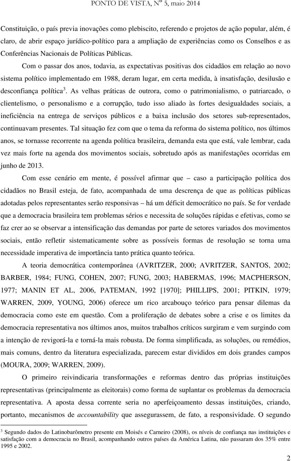 Com o passar dos anos, todavia, as expectativas positivas dos cidadãos em relação ao novo sistema político implementado em 1988, deram lugar, em certa medida, à insatisfação, desilusão e desconfiança