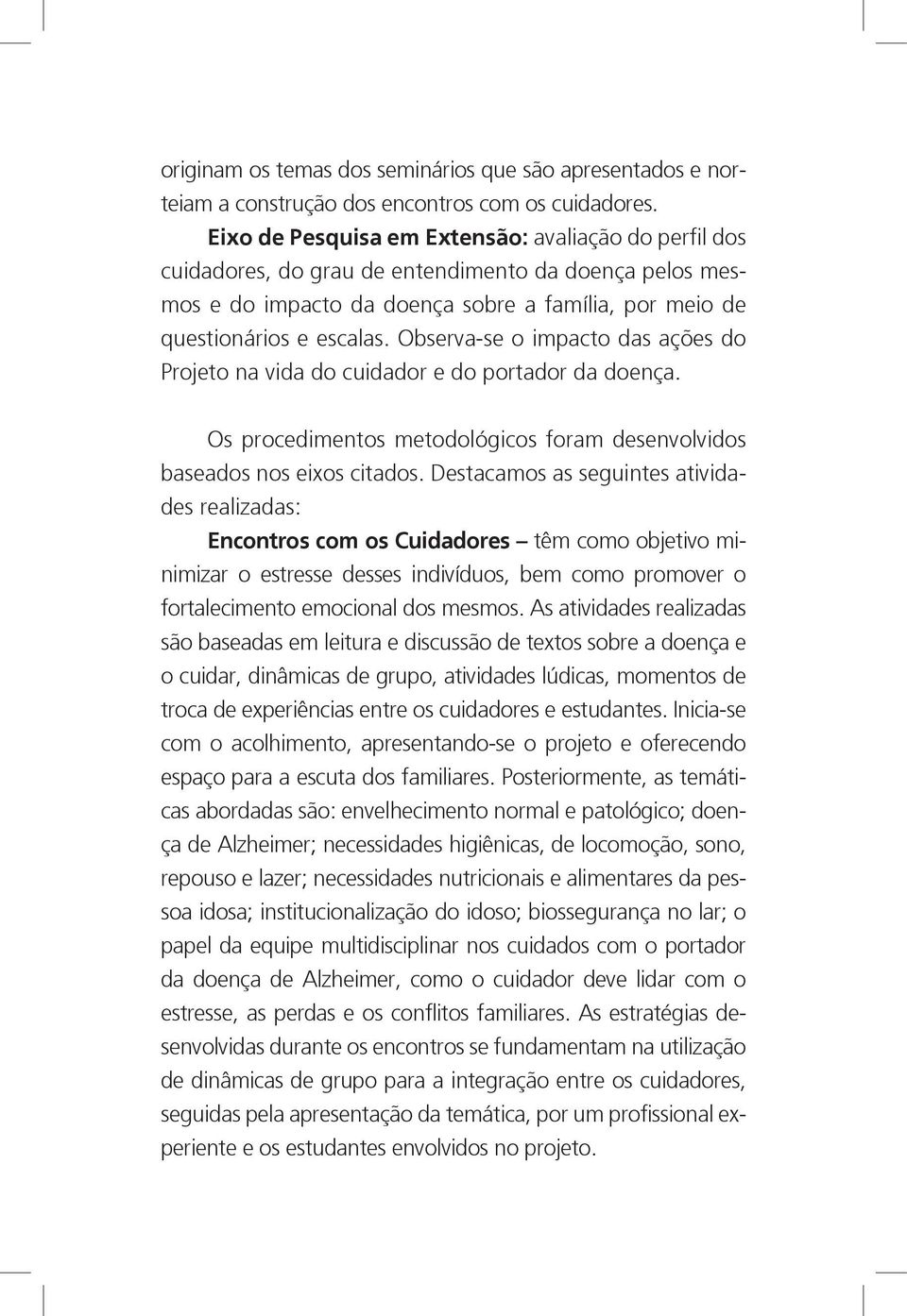 Observa-se o impacto das ações do Projeto na vida do cuidador e do portador da doença. Os procedimentos metodológicos foram desenvolvidos baseados nos eixos citados.