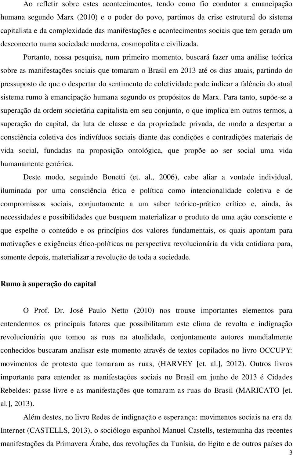 Portanto, nossa pesquisa, num primeiro momento, buscará fazer uma análise teórica sobre as manifestações sociais que tomaram o Brasil em 2013 até os dias atuais, partindo do pressuposto de que o