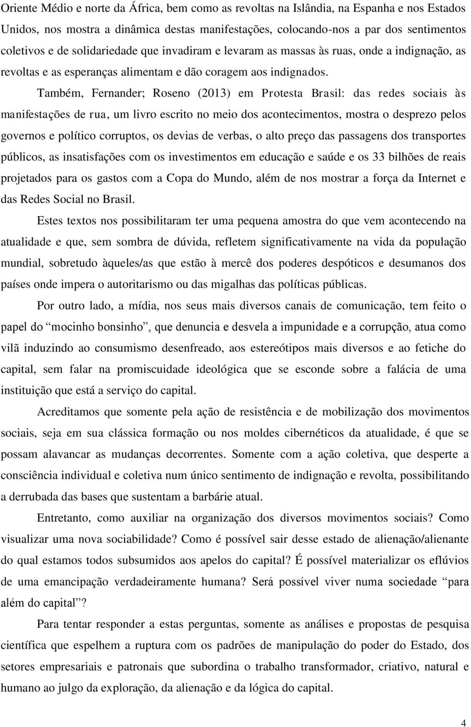 Também, Fernander; Roseno (2013) em Protesta Brasil: das redes sociais às manifestações de rua, um livro escrito no meio dos acontecimentos, mostra o desprezo pelos governos e político corruptos, os