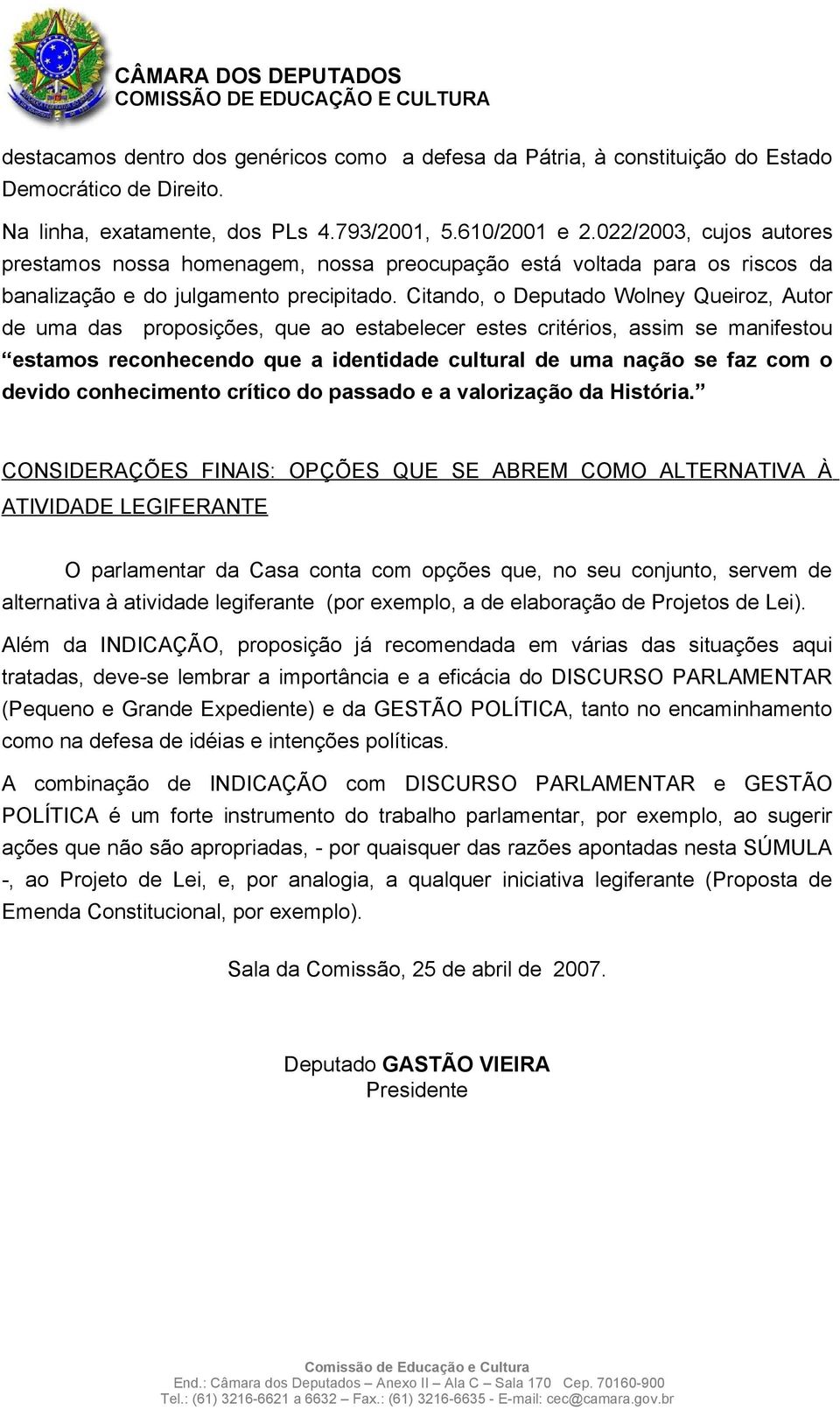 Citando, o Deputado Wolney Queiroz, Autor de uma das proposições, que ao estabelecer estes critérios, assim se manifestou estamos reconhecendo que a identidade cultural de uma nação se faz com o