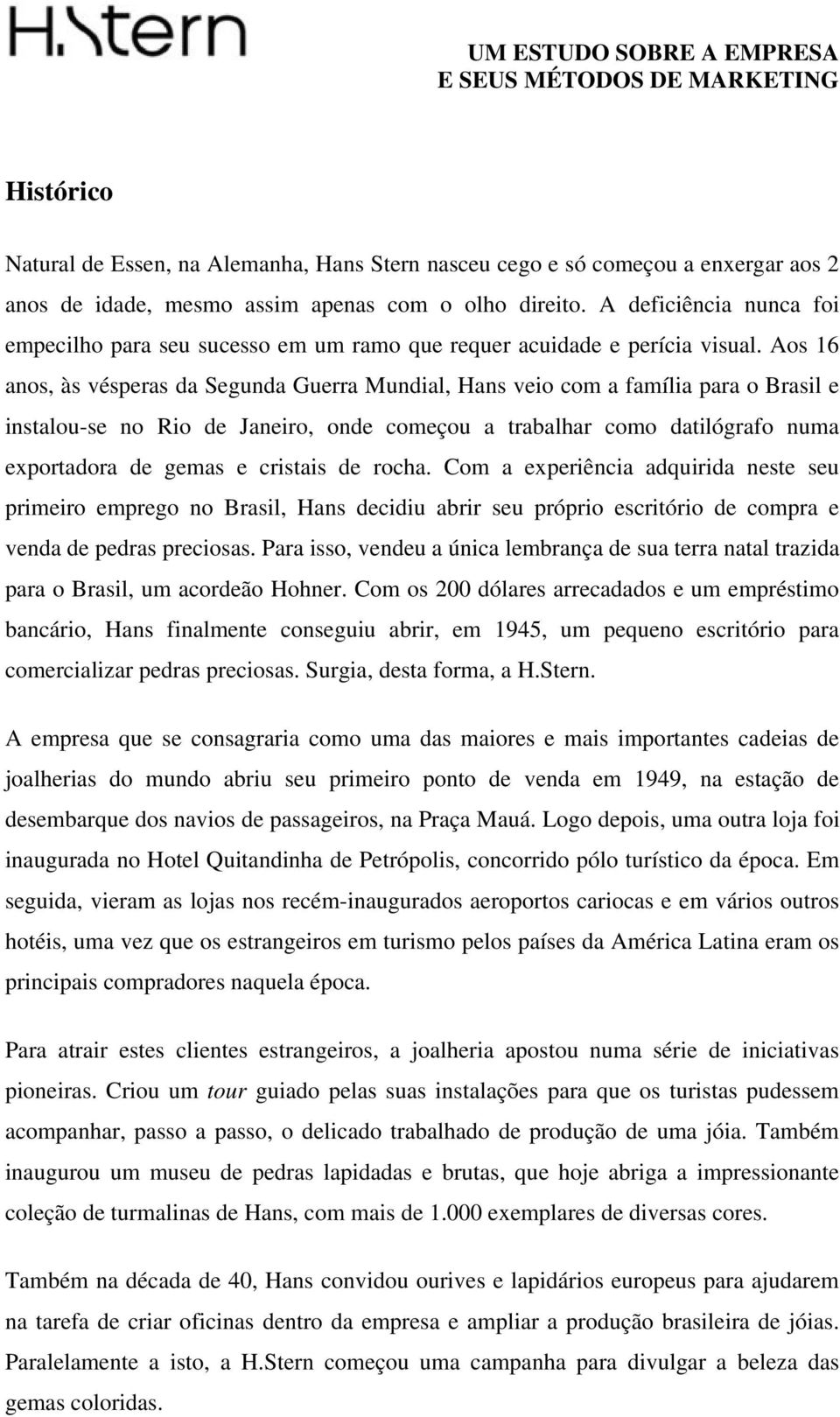 Aos 16 anos, às vésperas da Segunda Guerra Mundial, Hans veio com a família para o Brasil e instalou-se no Rio de Janeiro, onde começou a trabalhar como datilógrafo numa exportadora de gemas e