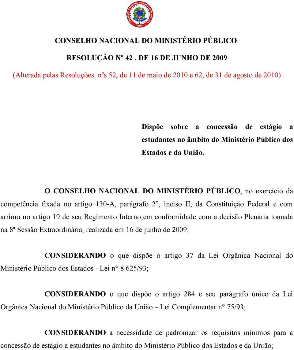 O CONSELHO NACIONAL DO MINISTÉRIO PÚBLICO, no exercício da competência fixada no artigo 130-A, parágrafo 2, inciso II, da Constituição Federal e com arrimo no artigo 19 de seu Regimento Interno;em