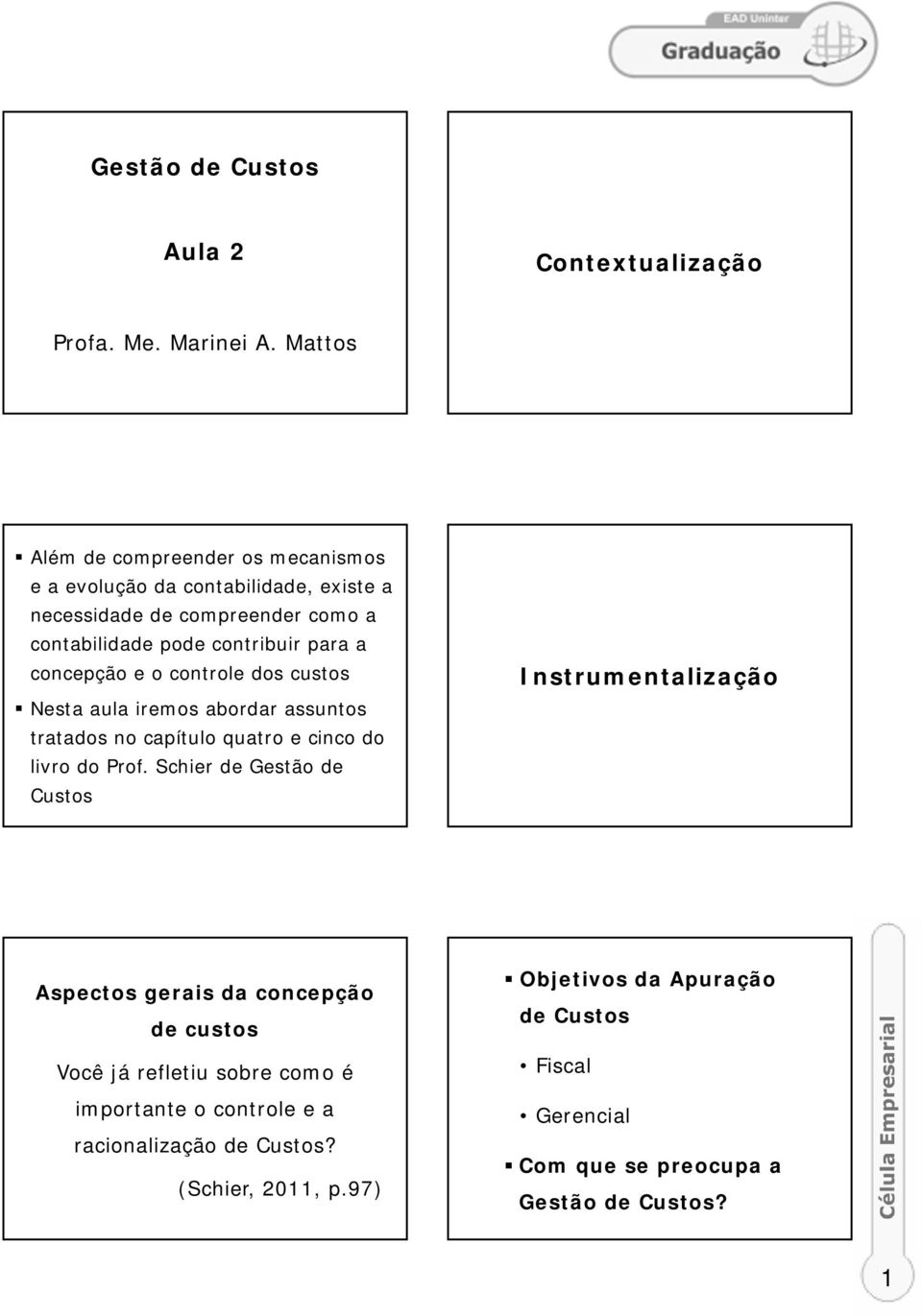 concepção e o controle dos custos Nesta aula iremos abordar assuntos tratados no capítulo quatro e cinco do livro do Prof.