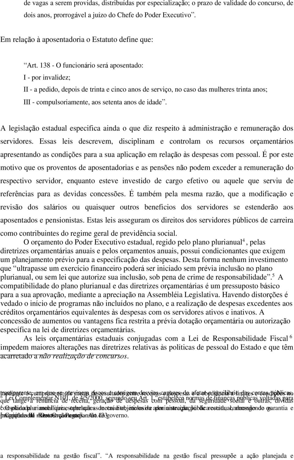 138 - O funcion rio ser aposentado: I - por invalidez; II - a pedido, depois de trinta e cinco anos de servi o, no caso das mulheres trinta anos; III - compulsoriamente, aos setenta anos de idade.