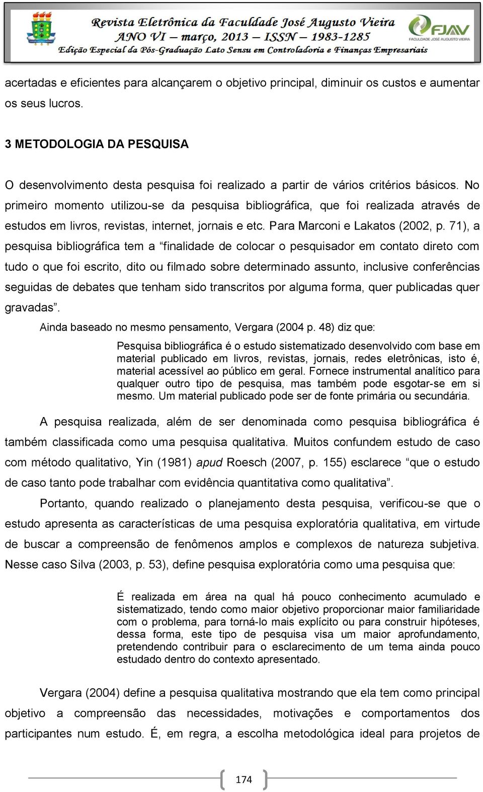 No primeiro momento utilizou-se da pesquisa bibliográfica, que foi realizada através de estudos em livros, revistas, internet, jornais e etc. Para Marconi e Lakatos (2002, p.