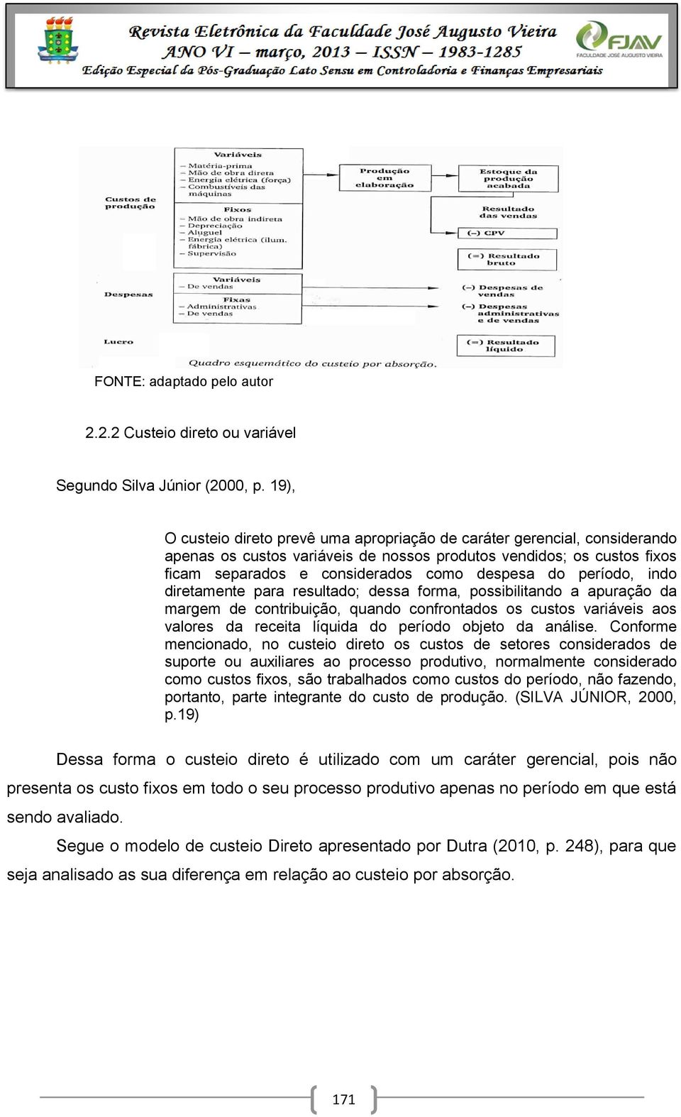 período, indo diretamente para resultado; dessa forma, possibilitando a apuração da margem de contribuição, quando confrontados os custos variáveis aos valores da receita líquida do período objeto da