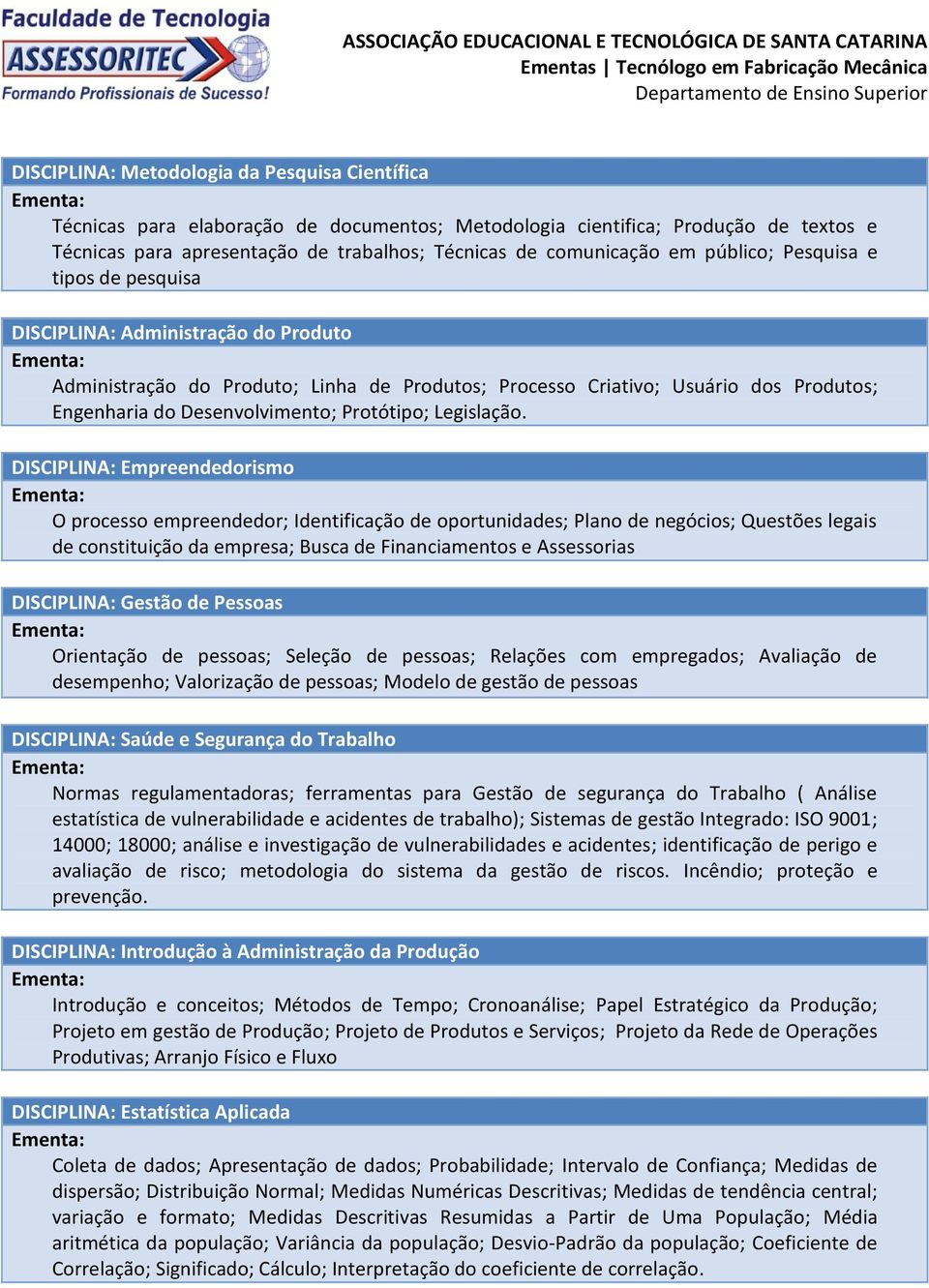 Produto Administração do Produto; Linha de Produtos; Processo Criativo; Usuário dos Produtos; Engenharia do Desenvolvimento; Protótipo; Legislação.