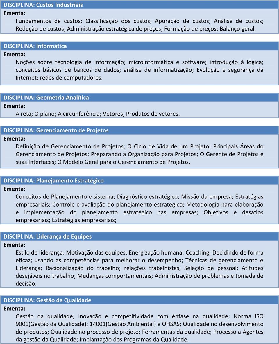 DISCIPLINA: Informática Noções sobre tecnologia de informação; microinformática e software; introdução à lógica; conceitos básicos de bancos de dados; análise de informatização; Evolução e segurança