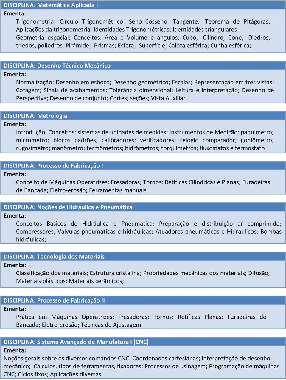 DISCIPLINA: Desenho Técnico Mecânico Normalização; Desenho em esboço; Desenho geométrico; Escalas; Representação em três vistas; Cotagem; Sinais de acabamentos; Tolerância dimensional; Leitura e