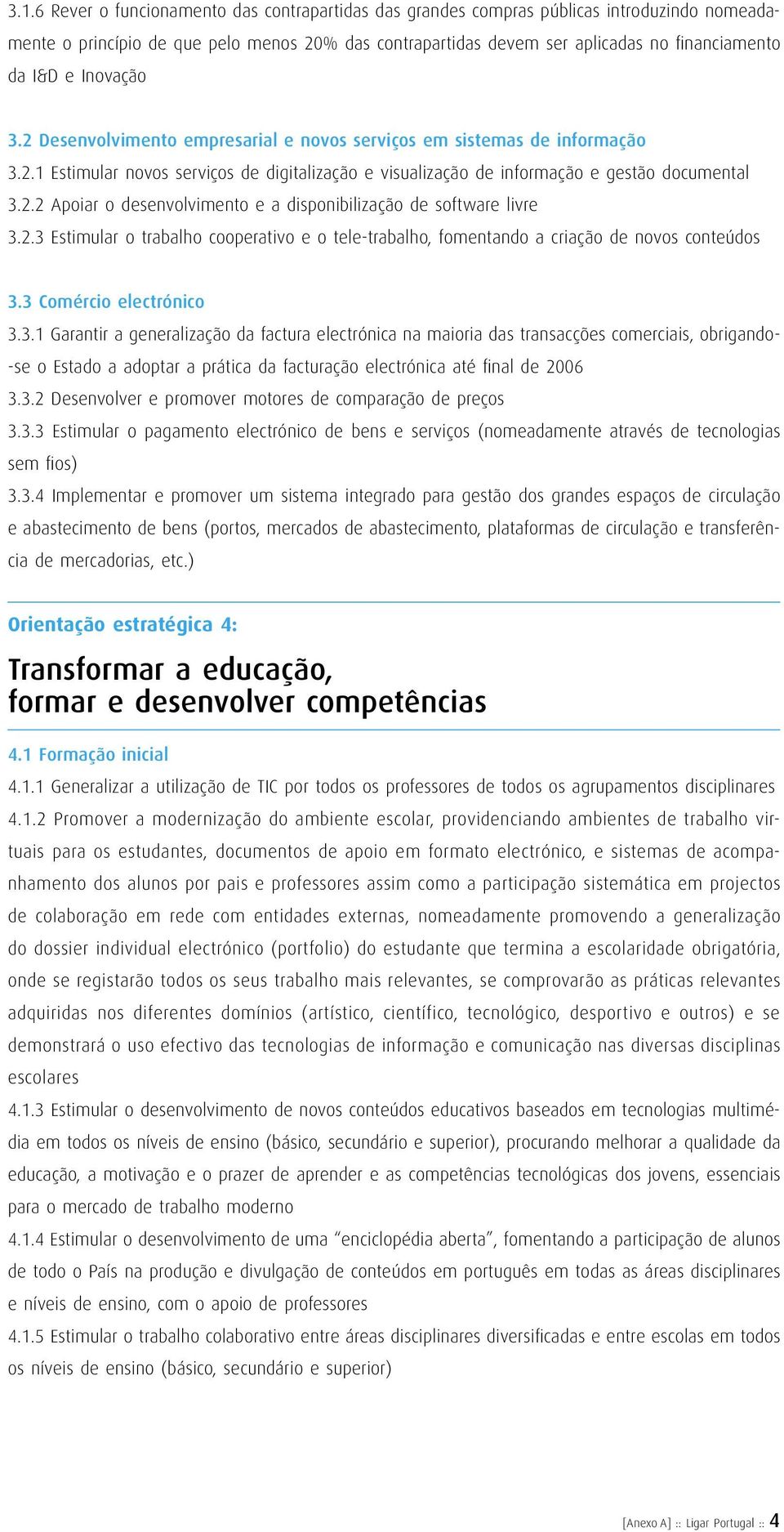 2.3 Estimular o trabalho cooperativo e o tele-trabalho, fomentando a criação de novos conteúdos 3.3 Comércio electrónico 3.3.1 Garantir a generalização da factura electrónica na maioria das transacções comerciais, obrigando- -se o Estado a adoptar a prática da facturação electrónica até final de 2006 3.