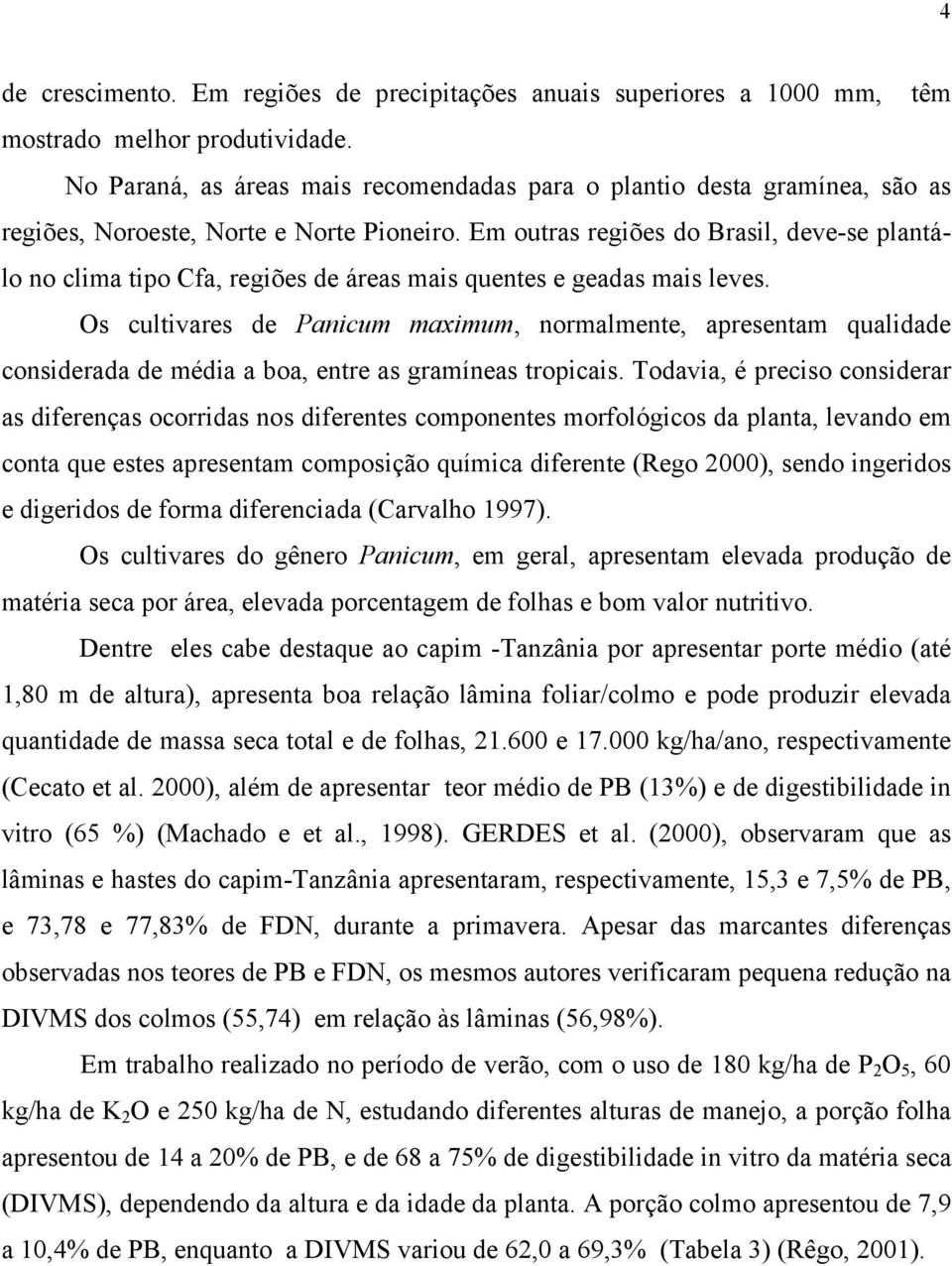 Em outras regiões do Brasil, deve-se plantálo no clima tipo Cfa, regiões de áreas mais quentes e geadas mais leves.