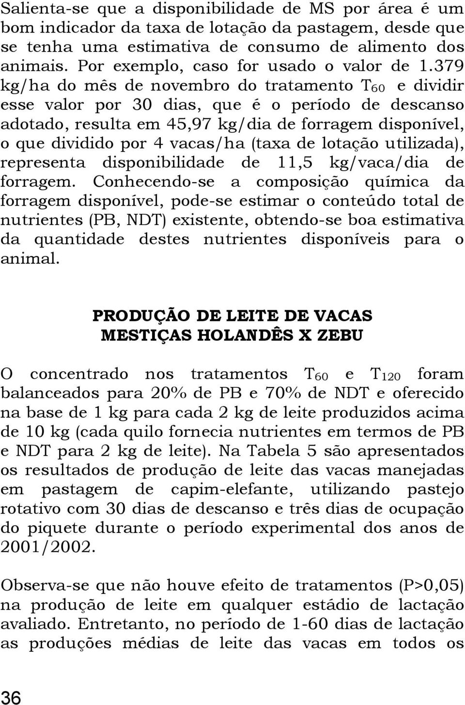 379 kg/ha do mês de novembro do tratamento T 60 e dividir esse valor por 30 dias, que é o período de descanso adotado, resulta em 45,97 kg/dia de forragem disponível, o que dividido por 4 vacas/ha