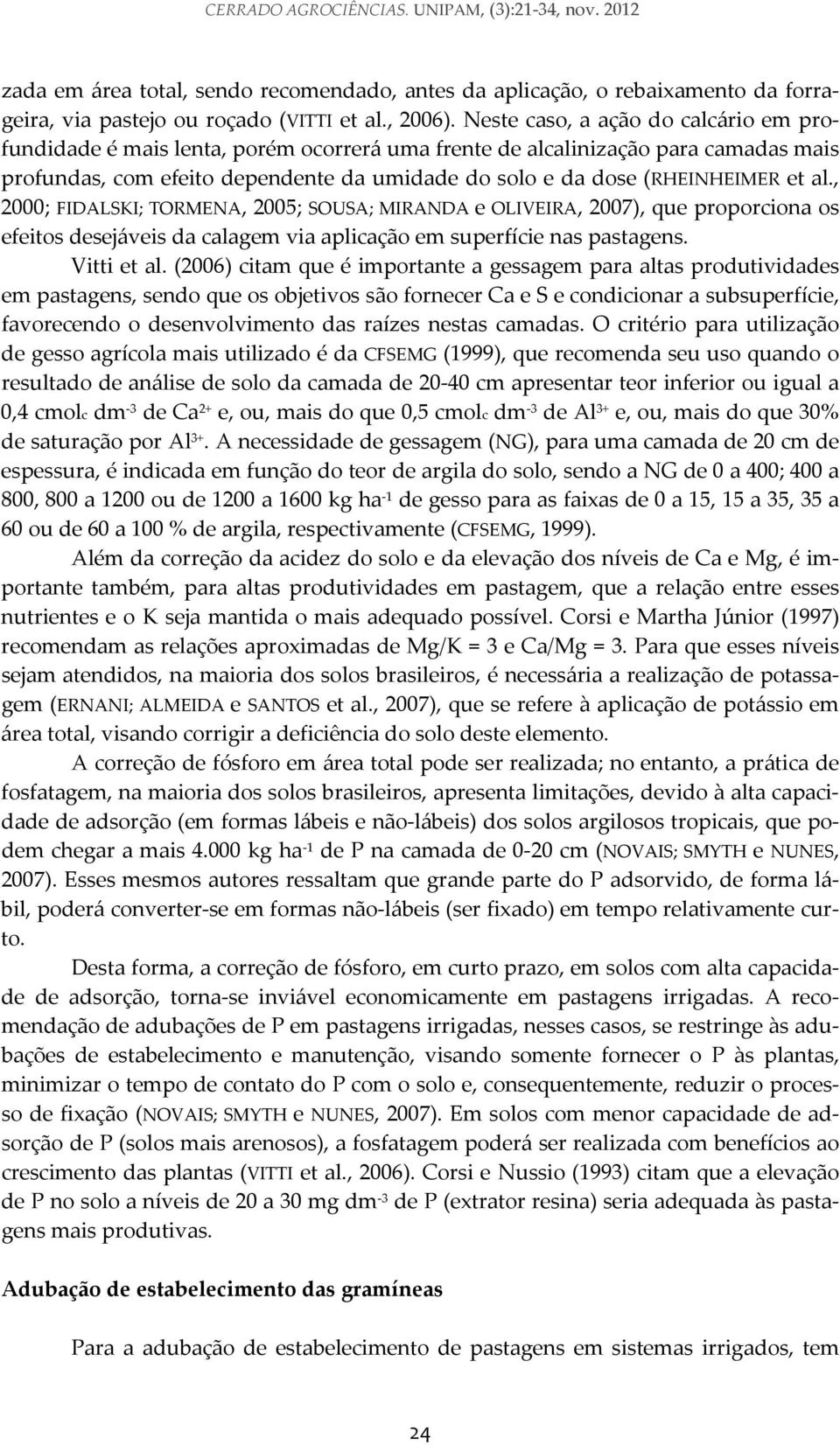 al., 2000; FIDALSKI; TORMENA, 2005; SOUSA; MIRANDA e OLIVEIRA, 2007), que proporciona os efeitos desejáveis da calagem via aplicação em superfície nas pastagens. Vitti et al.