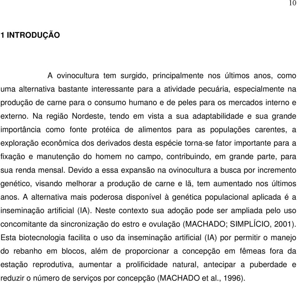 Na região Nordeste, tendo em vista a sua adaptabilidade e sua grande importância como fonte protéica de alimentos para as populações carentes, a exploração econômica dos derivados desta espécie