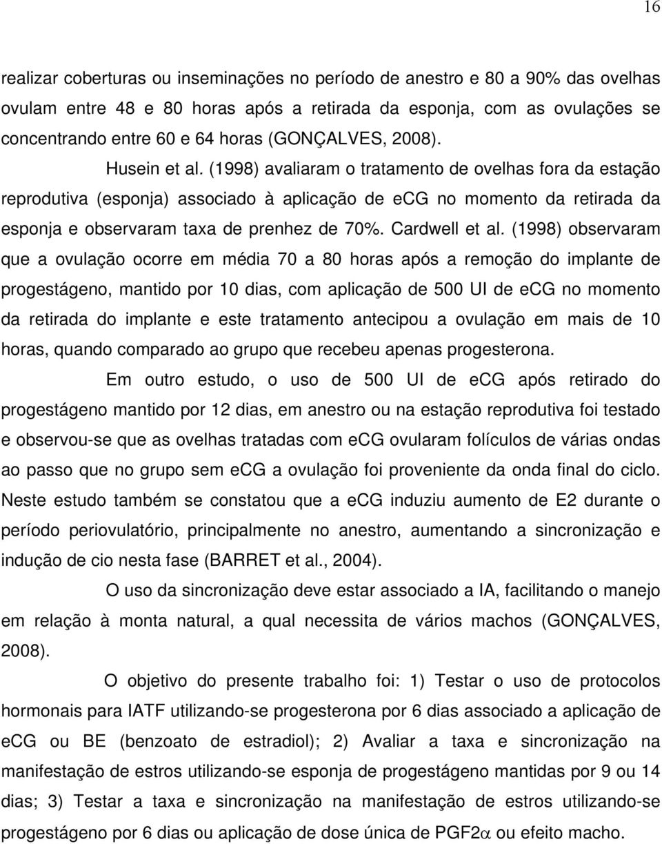 (1998) avaliaram o tratamento de ovelhas fora da estação reprodutiva (esponja) associado à aplicação de ecg no momento da retirada da esponja e observaram taxa de prenhez de 70%. Cardwell et al.