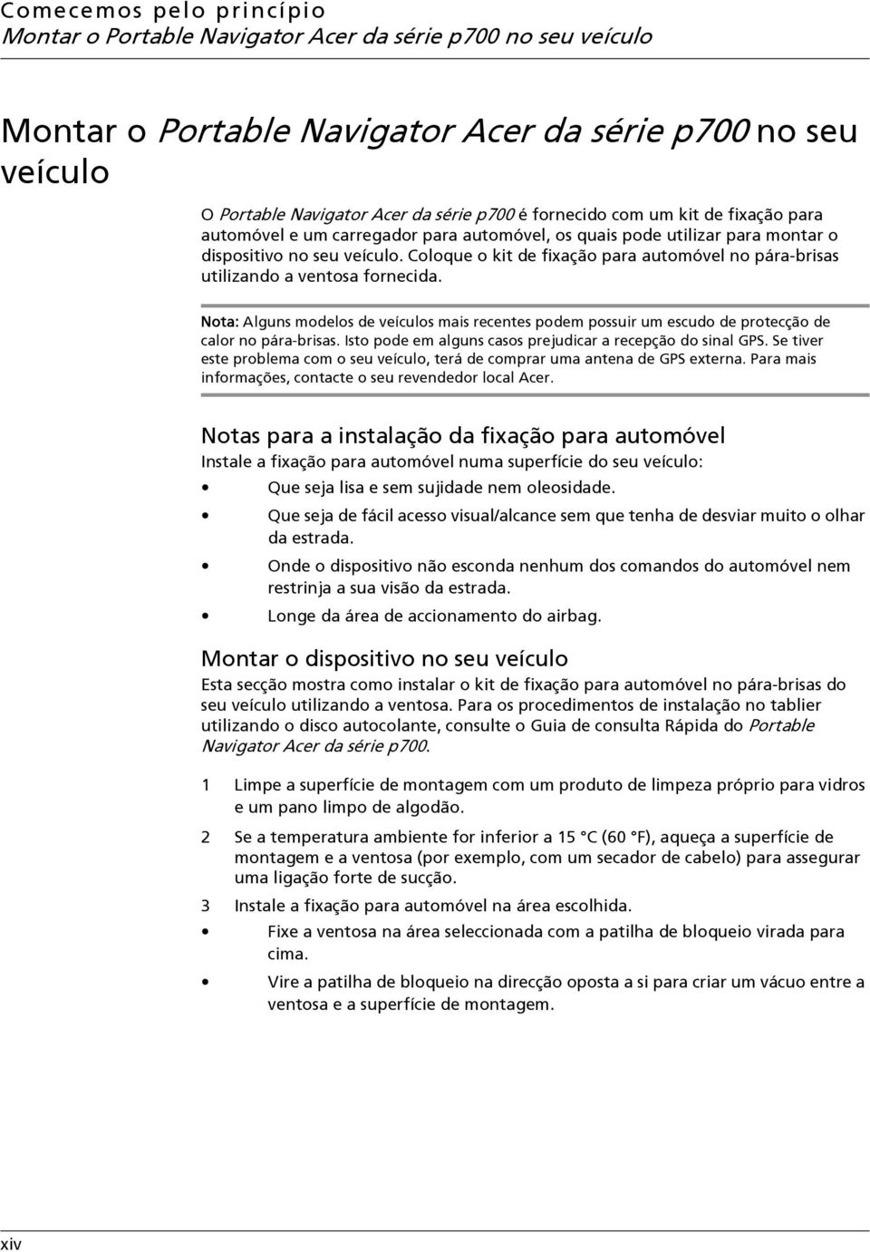 Coloque o kit de fixação para automóvel no pára-brisas utilizando a ventosa fornecida. Nota: Alguns modelos de veículos mais recentes podem possuir um escudo de protecção de calor no pára-brisas.