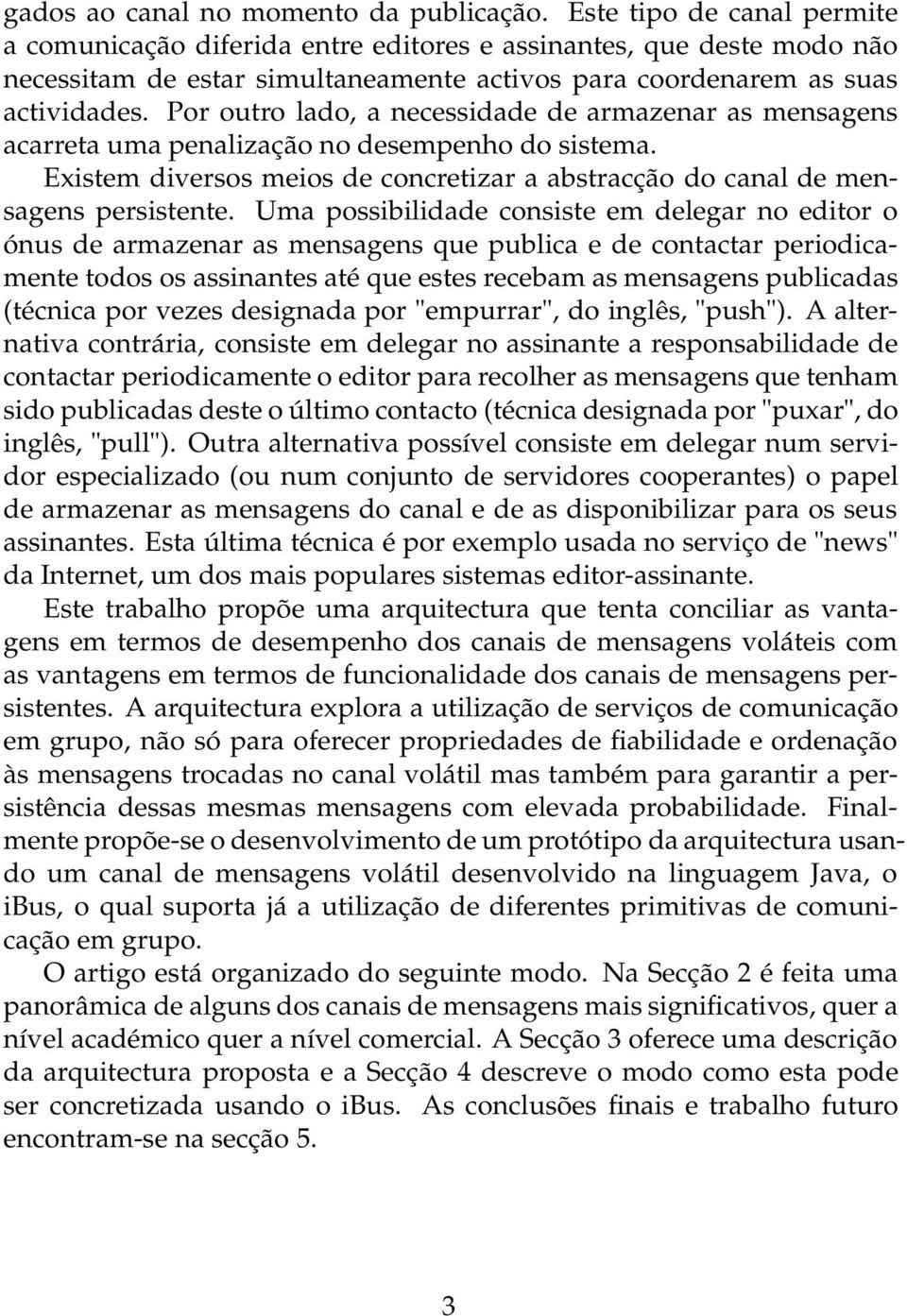 Por outro lado, a necessidade de armazenar as mensagens acarreta uma penalização no desempenho do sistema. Existem diversos meios de concretizar a abstracção do canal de mensagens persistente.