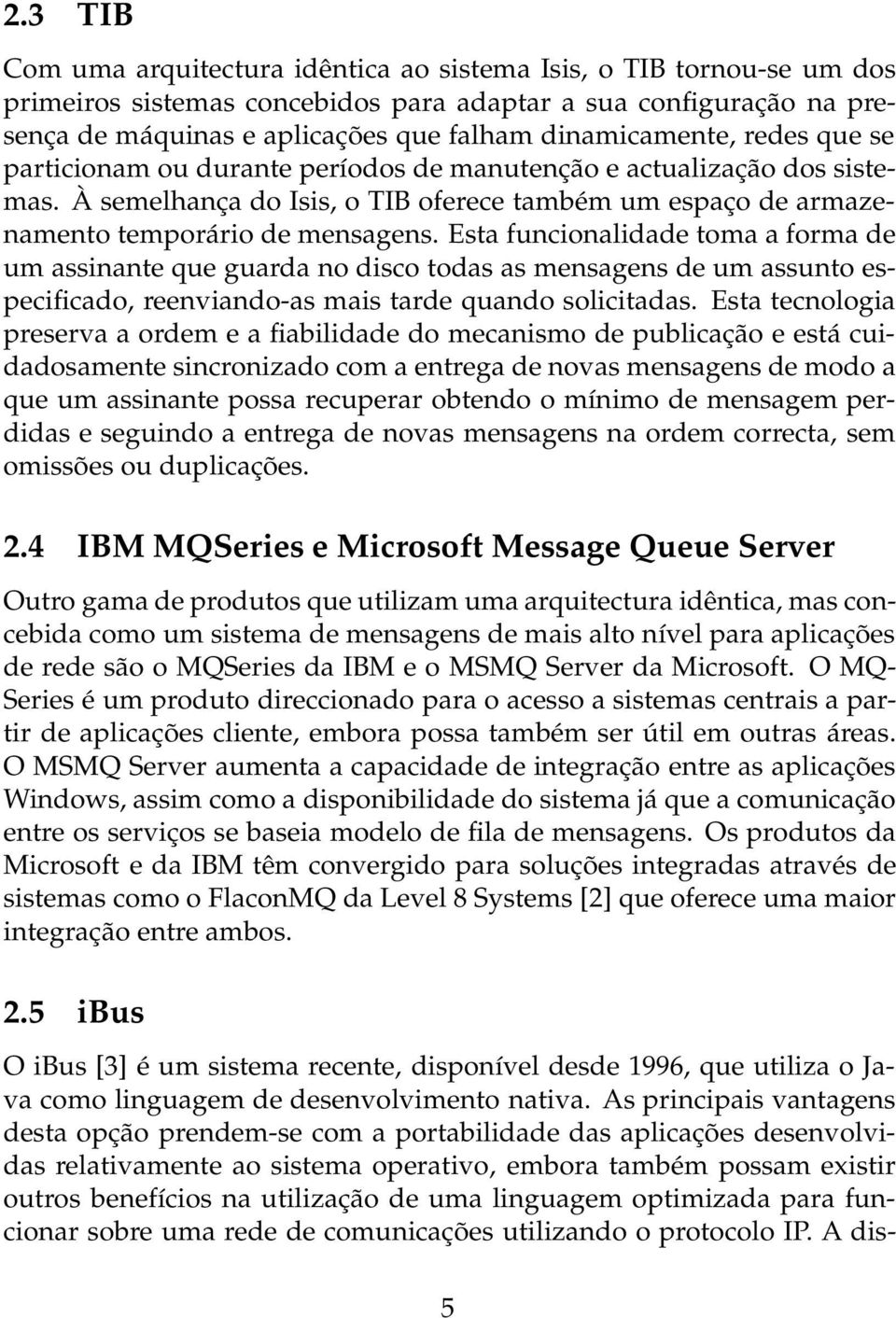 Esta funcionalidade toma a forma de um assinante que guarda no disco todas as mensagens de um assunto especificado, reenviando-as mais tarde quando solicitadas.