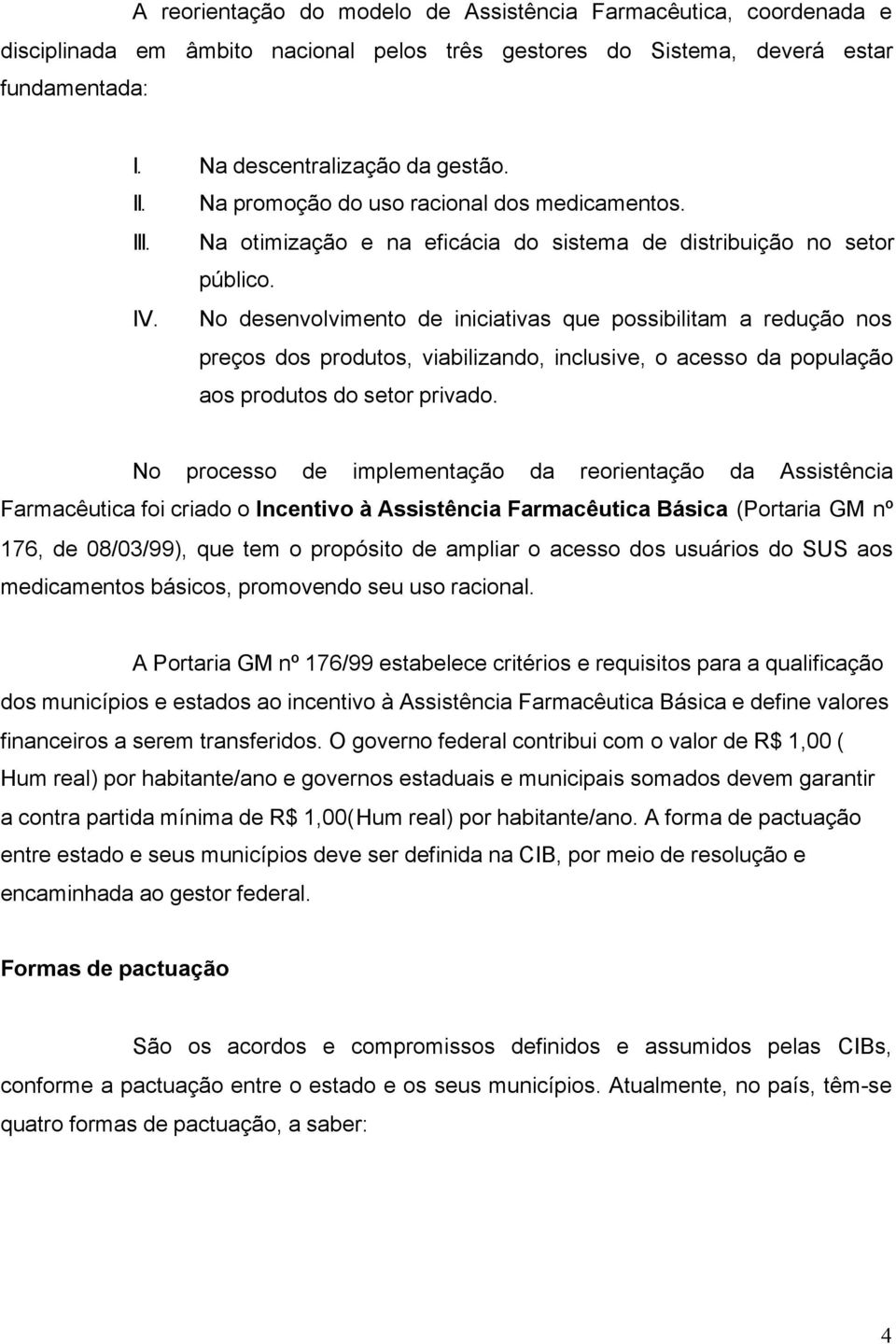 No desenvolvimento de iniciativas que possibilitam a redução nos preços dos produtos, viabilizando, inclusive, o acesso da população aos produtos do setor privado.