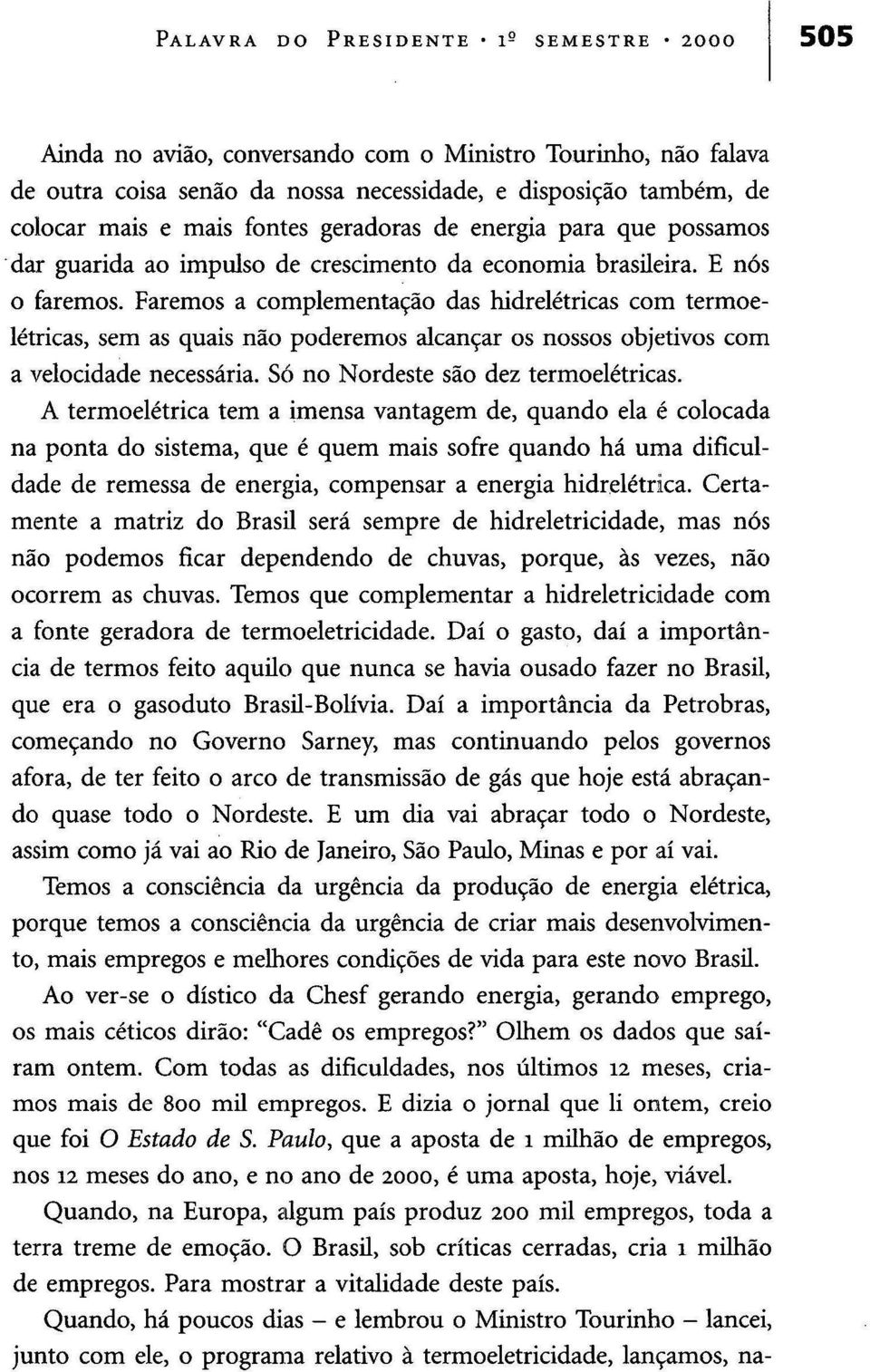 Faremos a complementação das hidrelétricas com termoelétricas, sem as quais não poderemos alcançar os nossos objetivos com a velocidade necessária. Só no Nordeste são dez termoelétricas.