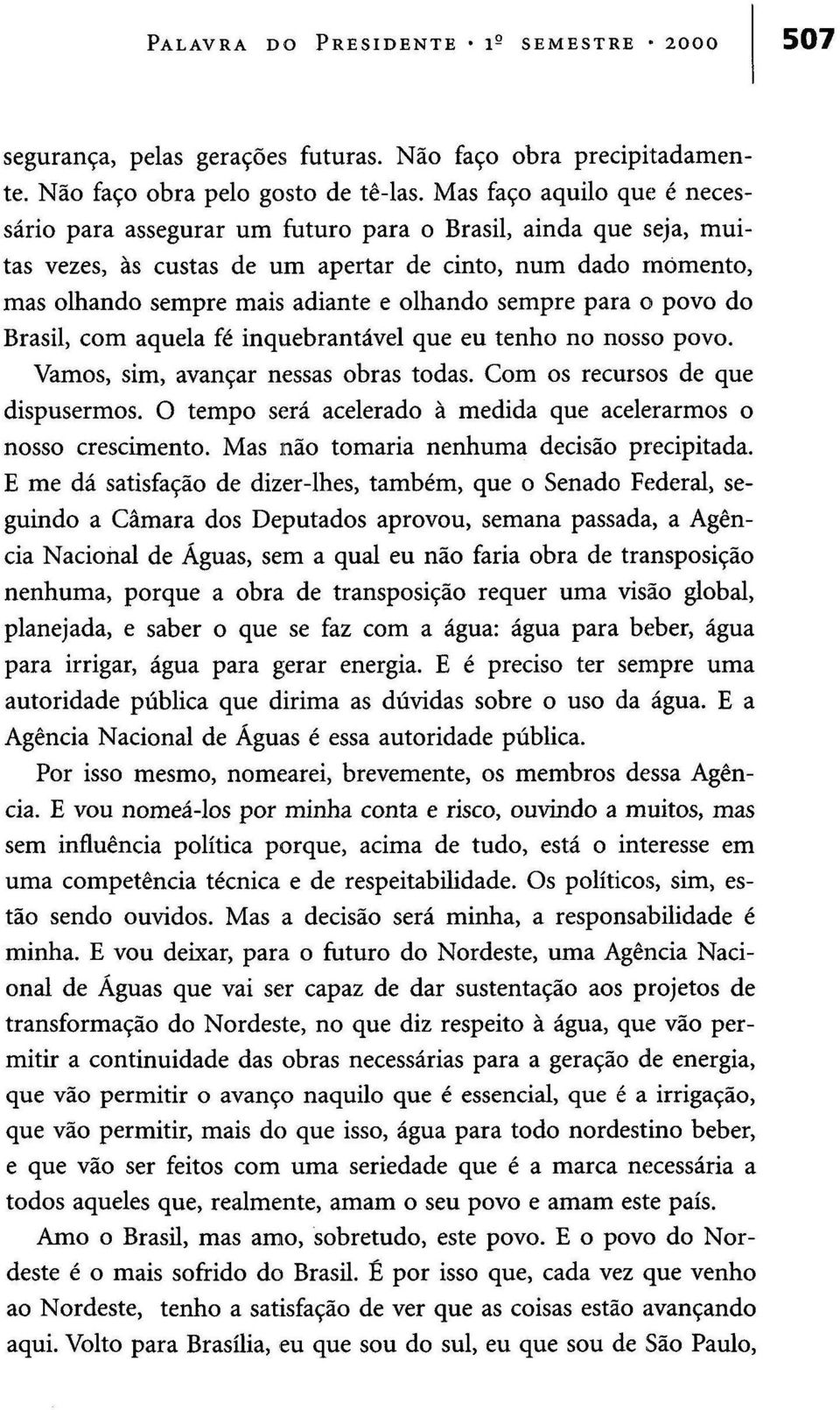 sempre para o povo do Brasil, com aquela fé inquebrantável que eu tenho no nosso povo. Vamos, sim, avançar nessas obras todas. Com os recursos de que dispusermos.