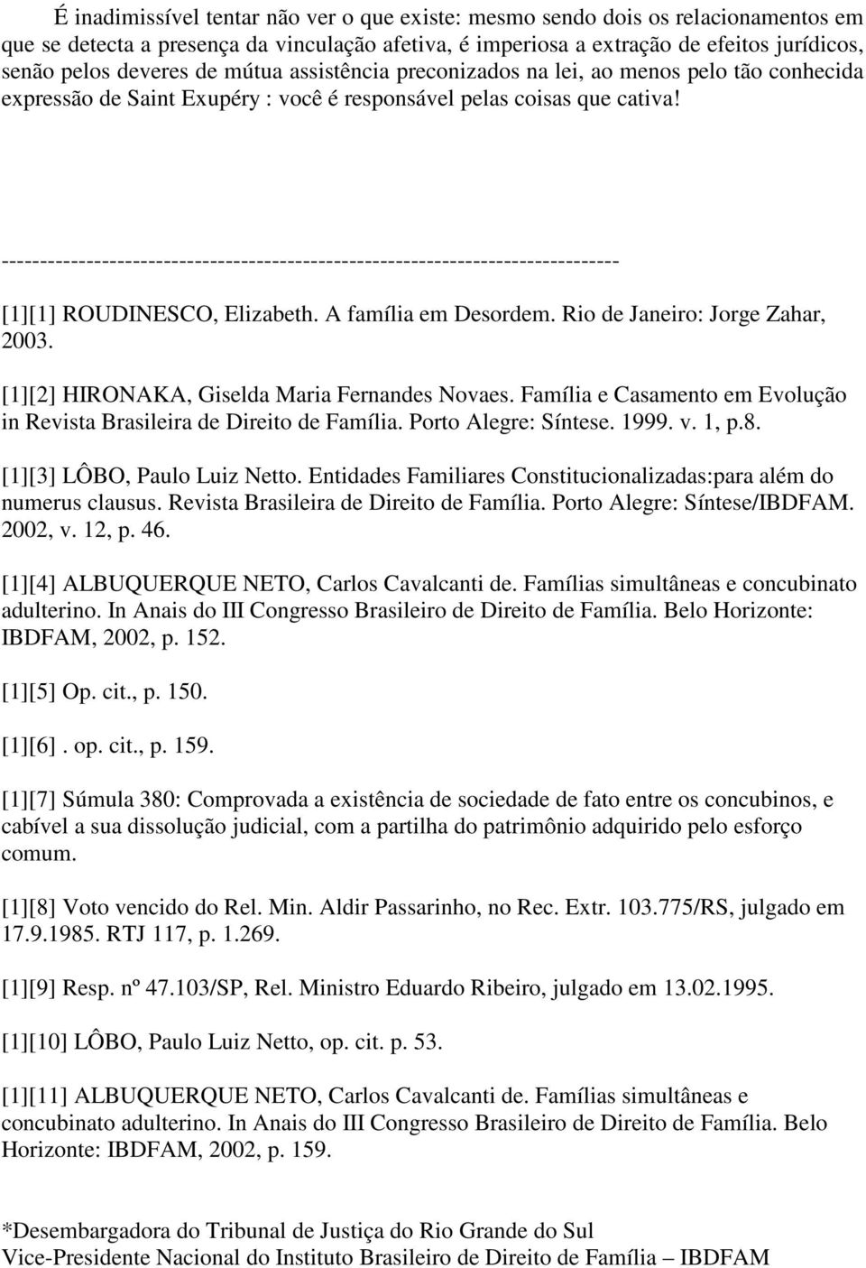 -------------------------------------------------------------------------------- [1][1] ROUDINESCO, Elizabeth. A família em Desordem. Rio de Janeiro: Jorge Zahar, 2003.