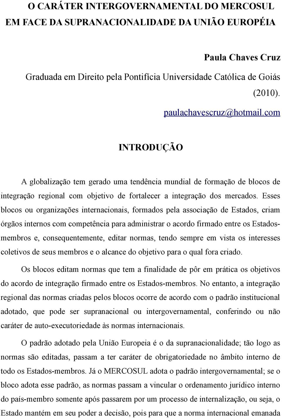 Esses blocos ou organizações internacionais, formados pela associação de Estados, criam órgãos internos com competência para administrar o acordo firmado entre os Estadosmembros e, consequentemente,