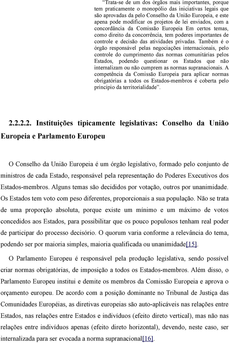 Também é o órgão responsável pelas negociações internacionais, pelo controle do cumprimento das normas comunitárias pelos Estados, podendo questionar os Estados que não internalizam ou não cumprem as