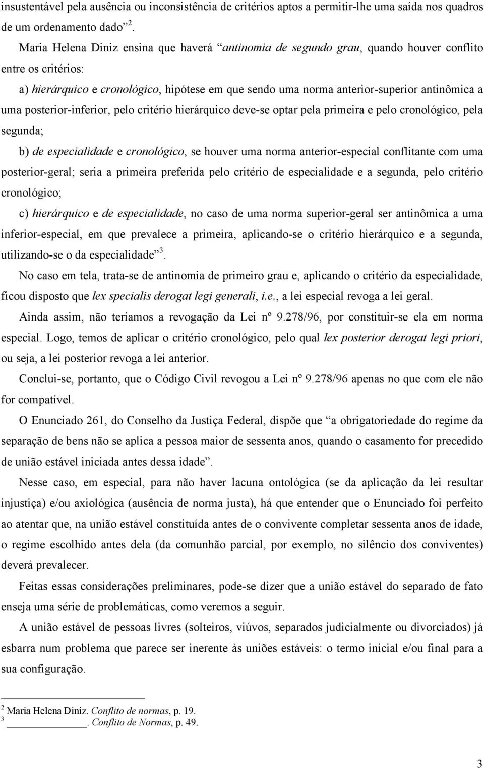 uma posterior-inferior, pelo critério hierárquico deve-se optar pela primeira e pelo cronológico, pela segunda; b) de especialidade e cronológico, se houver uma norma anterior-especial conflitante