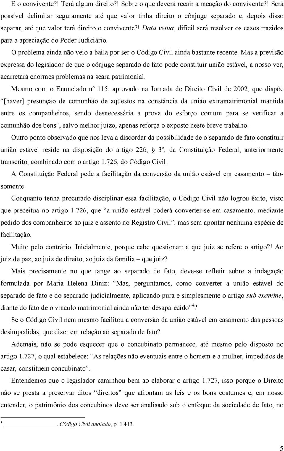 ! Data venia, difícil será resolver os casos trazidos para a apreciação do Poder Judiciário. O problema ainda não veio à baila por ser o Código Civil ainda bastante recente.