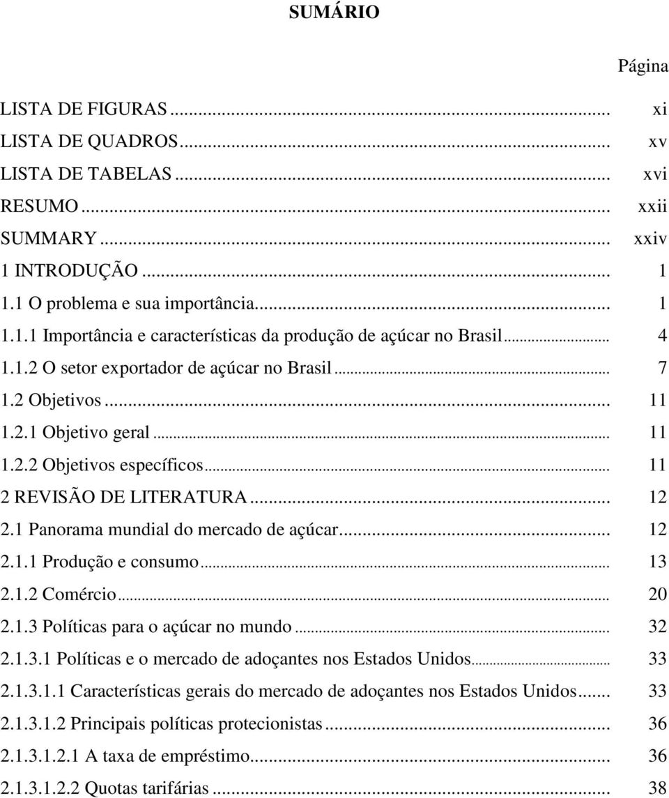 1 Panorama mundal do mercado de açúcar... 12 2.1.1 Produção e consumo... 13 2.1.2 Comérco... 20 2.1.3 Polítcas para o açúcar no mundo... 32 2.1.3.1 Polítcas e o mercado de adoçantes nos Estados Undos.