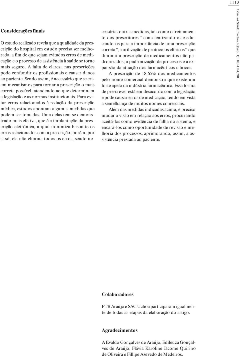 Sendo assim, é necessário que se criem mecanismos para tornar a prescrição o mais correta possível, atendendo ao que determinam a legislação e as normas institucionais.