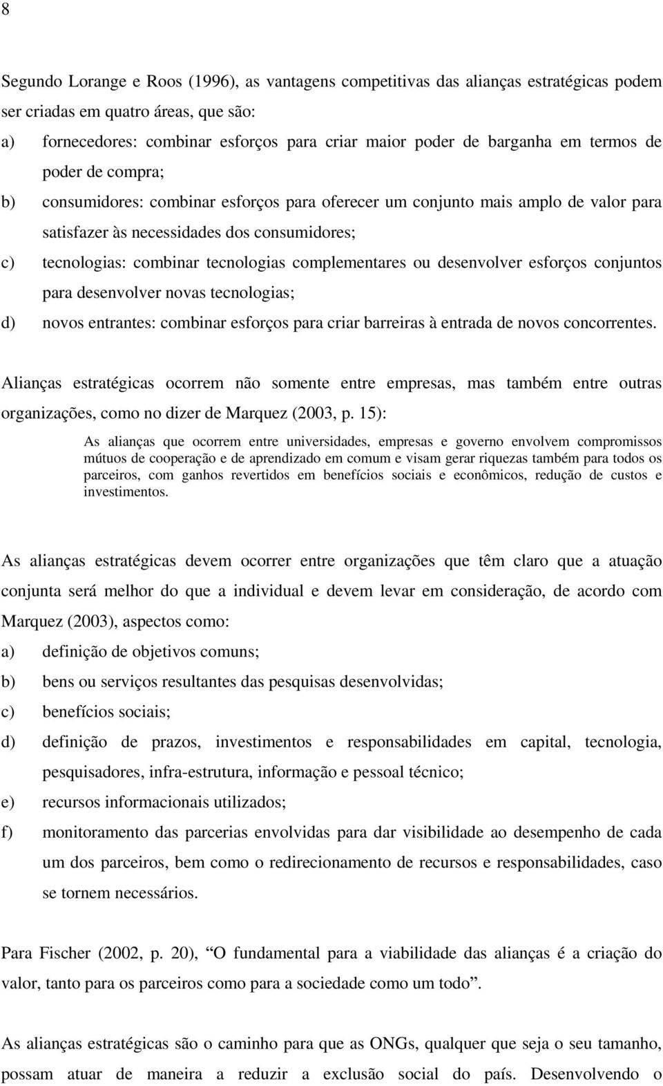 complementares ou desenvolver esforços conjuntos para desenvolver novas tecnologias; d) novos entrantes: combinar esforços para criar barreiras à entrada de novos concorrentes.