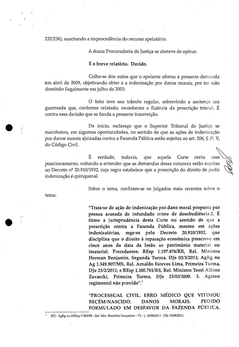 O feito teve seu trâmite regular, sobrevindo a sentença ora guerreada que, conforme relatado, reconheceu a fluência da prescrição trienal. É contra essa decisão que se funda a presente insurreição.