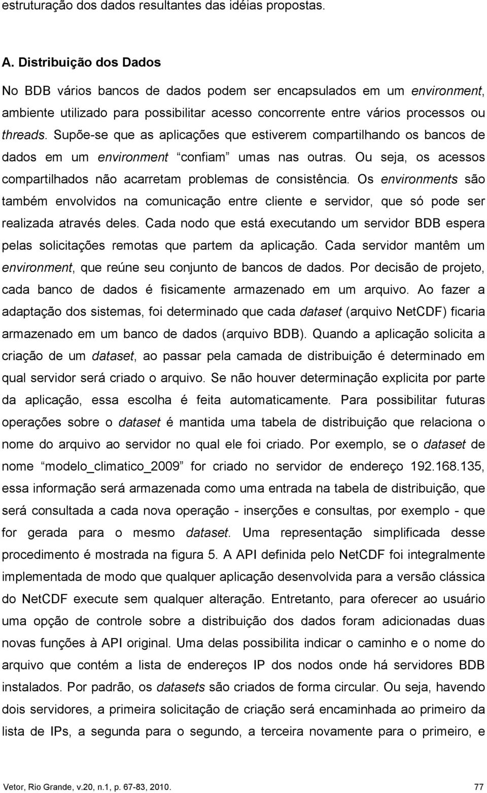 Supõe-se que as aplicações que estiverem compartilhando os bancos de dados em um environment confiam umas nas outras. Ou seja, os acessos compartilhados não acarretam problemas de consistência.