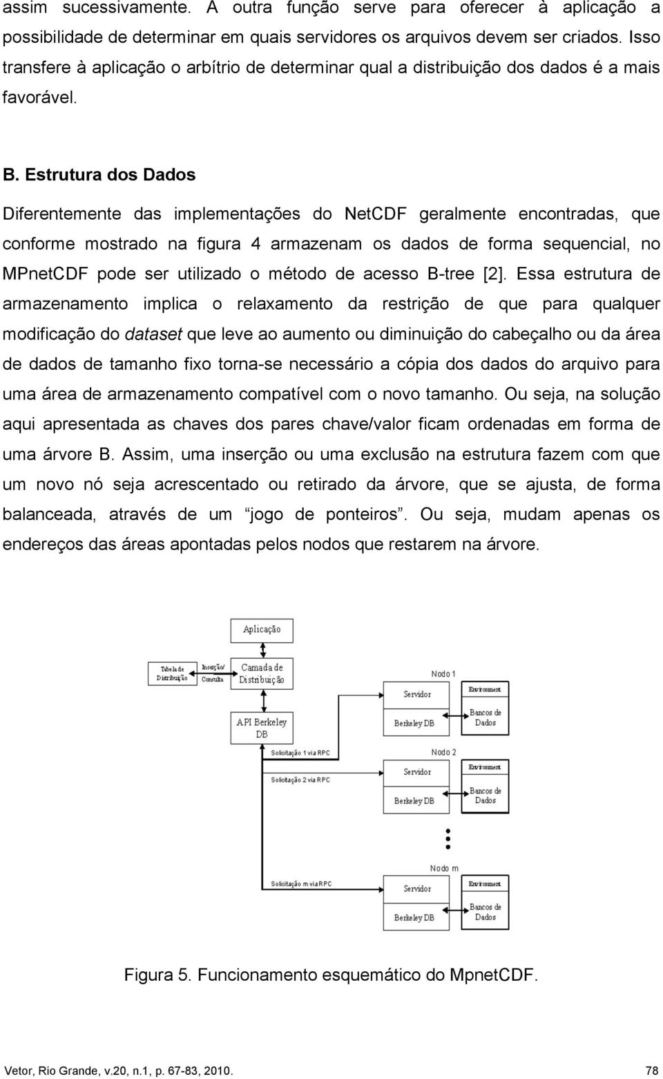 Estrutura dos Dados Diferentemente das implementações do NetCDF geralmente encontradas, que conforme mostrado na figura 4 armazenam os dados de forma sequencial, no MPnetCDF pode ser utilizado o