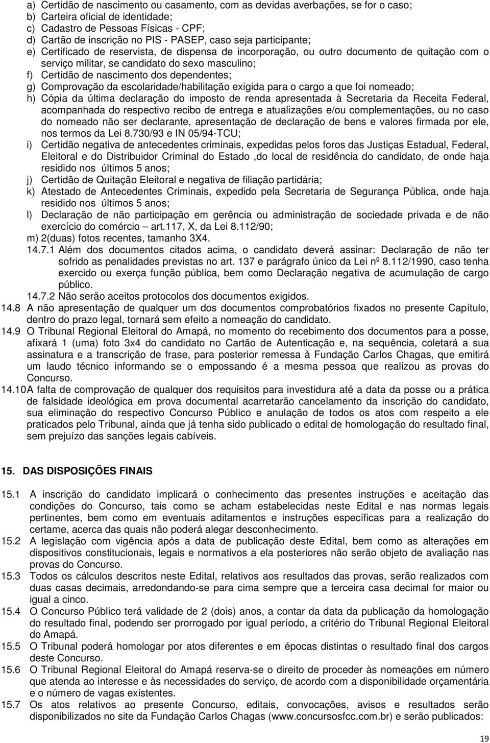 dependentes; g) Comprovação da escolaridade/habilitação exigida para o cargo a que foi nomeado; h) Cópia da última declaração do imposto de renda apresentada à Secretaria da Receita Federal,