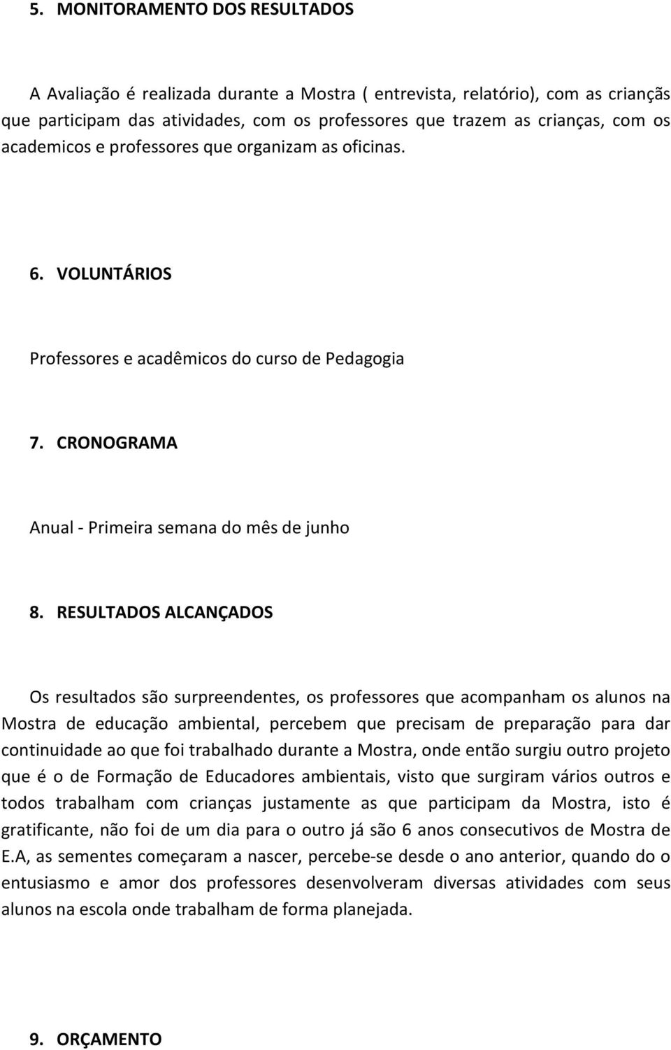 RESULTADOS ALCANÇADOS Os resultados são surpreendentes, os professores que acompanham os alunos na Mostra de educação ambiental, percebem que precisam de preparação para dar continuidade ao que foi