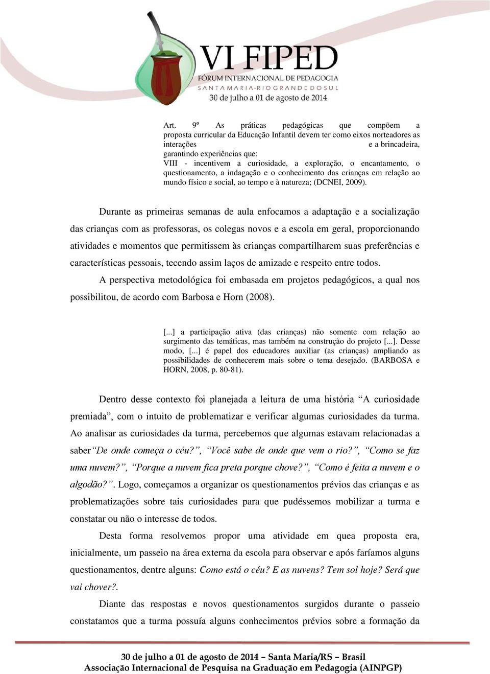 Durante as primeiras semanas de aula enfocamos a adaptação e a socialização das crianças com as professoras, os colegas novos e a escola em geral, proporcionando atividades e momentos que permitissem