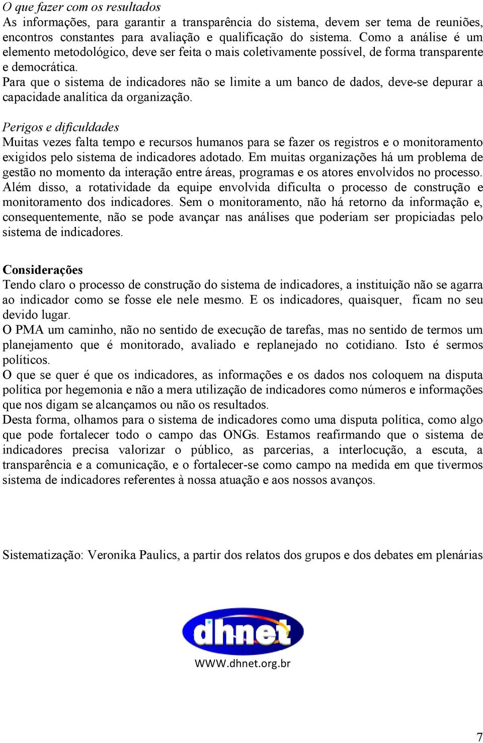 Para que o sistema de indicadores não se limite a um banco de dados, deve-se depurar a capacidade analítica da organização.