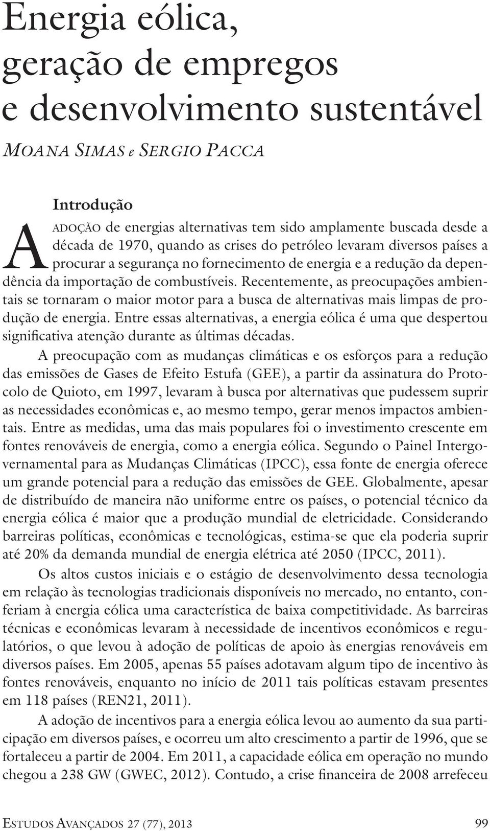 Recentemente, as preocupações ambientais se tornaram o maior motor para a busca de alternativas mais limpas de produção de energia.