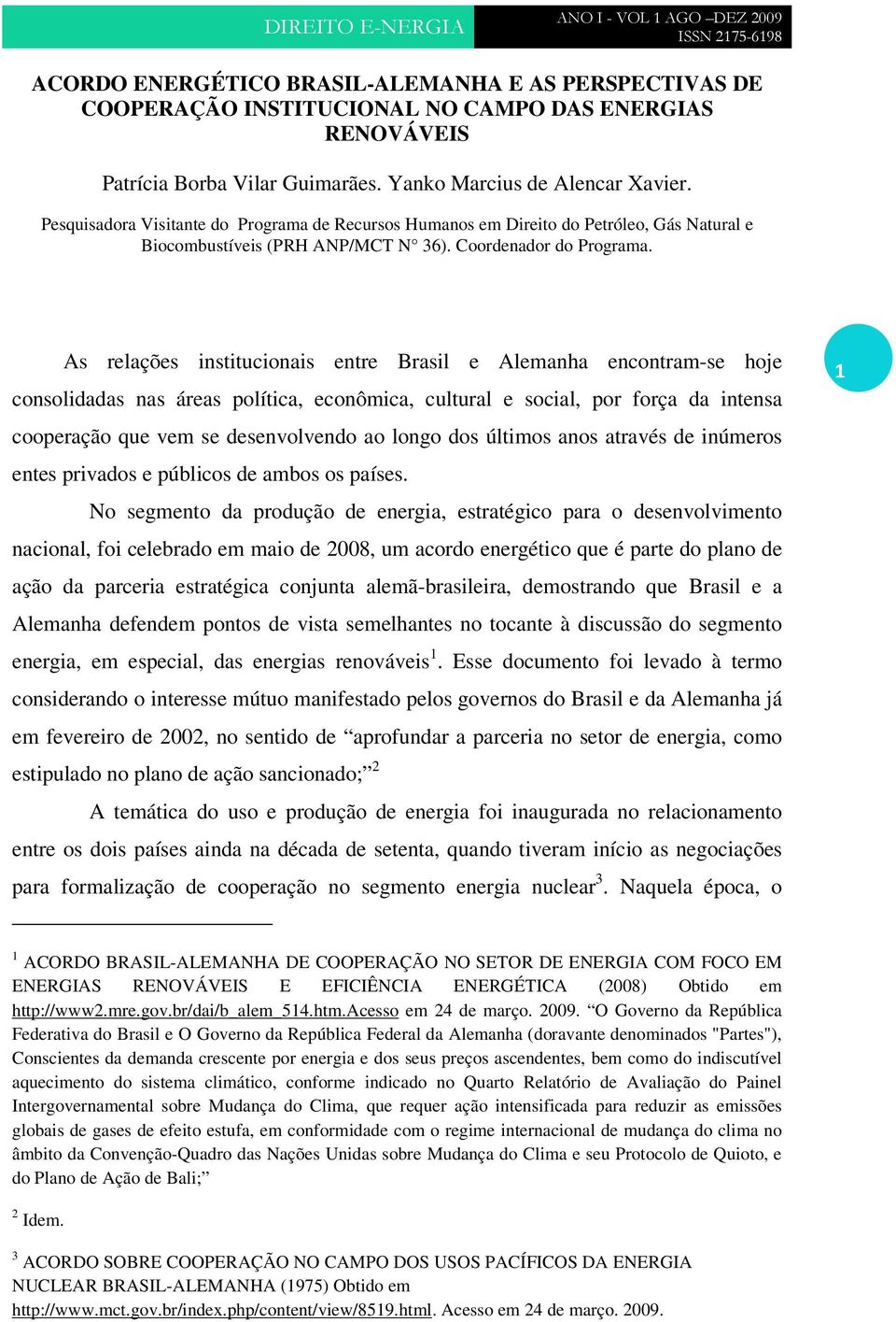 As relações institucionais entre Brasil e Alemanha encontram-se hoje consolidadas nas áreas política, econômica, cultural e social, por força da intensa cooperação que vem se desenvolvendo ao longo