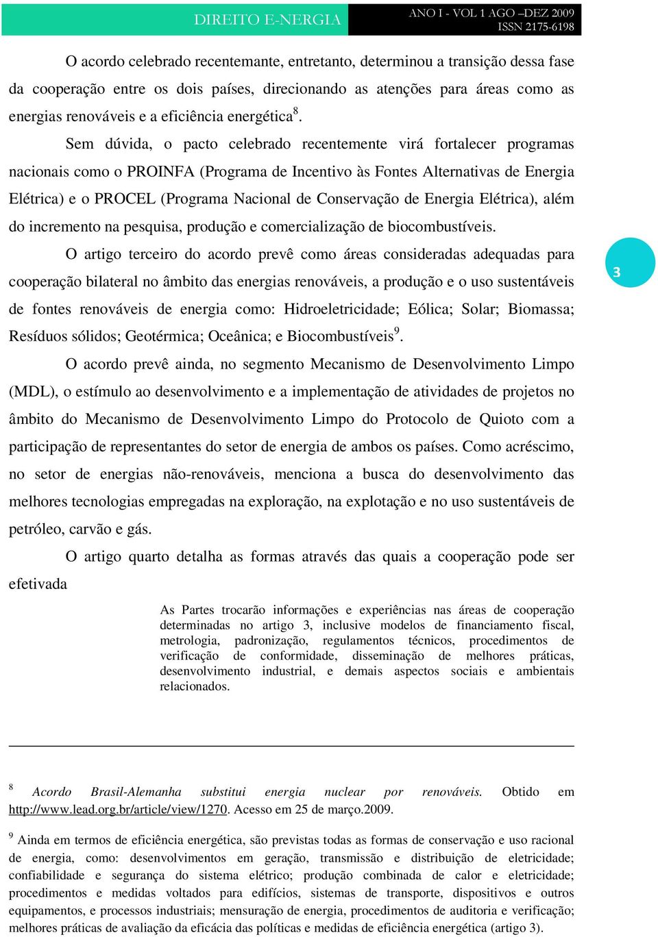 Sem dúvida, o pacto celebrado recentemente virá fortalecer programas nacionais como o PROINFA (Programa de Incentivo às Fontes Alternativas de Energia Elétrica) e o PROCEL (Programa Nacional de