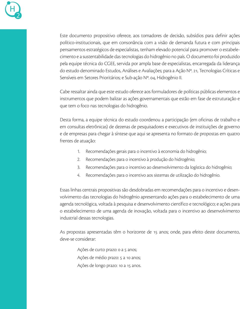 O documento foi produzido pela equipe técnica do CGEE, servida por ampla base de especialistas, encarregada da liderança do estudo denominado Estudos, Análises e Avaliações; para a Ação Nº.