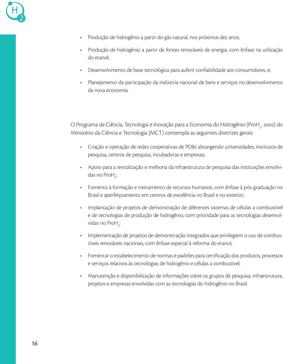 O Programa de Ciência, Tecnologia e Inovação para a Economia do Hidrogênio (ProH 2, 2002) do Ministério da Ciência e Tecnologia (MCT) contempla as seguintes diretrizes gerais: Criação e operação de